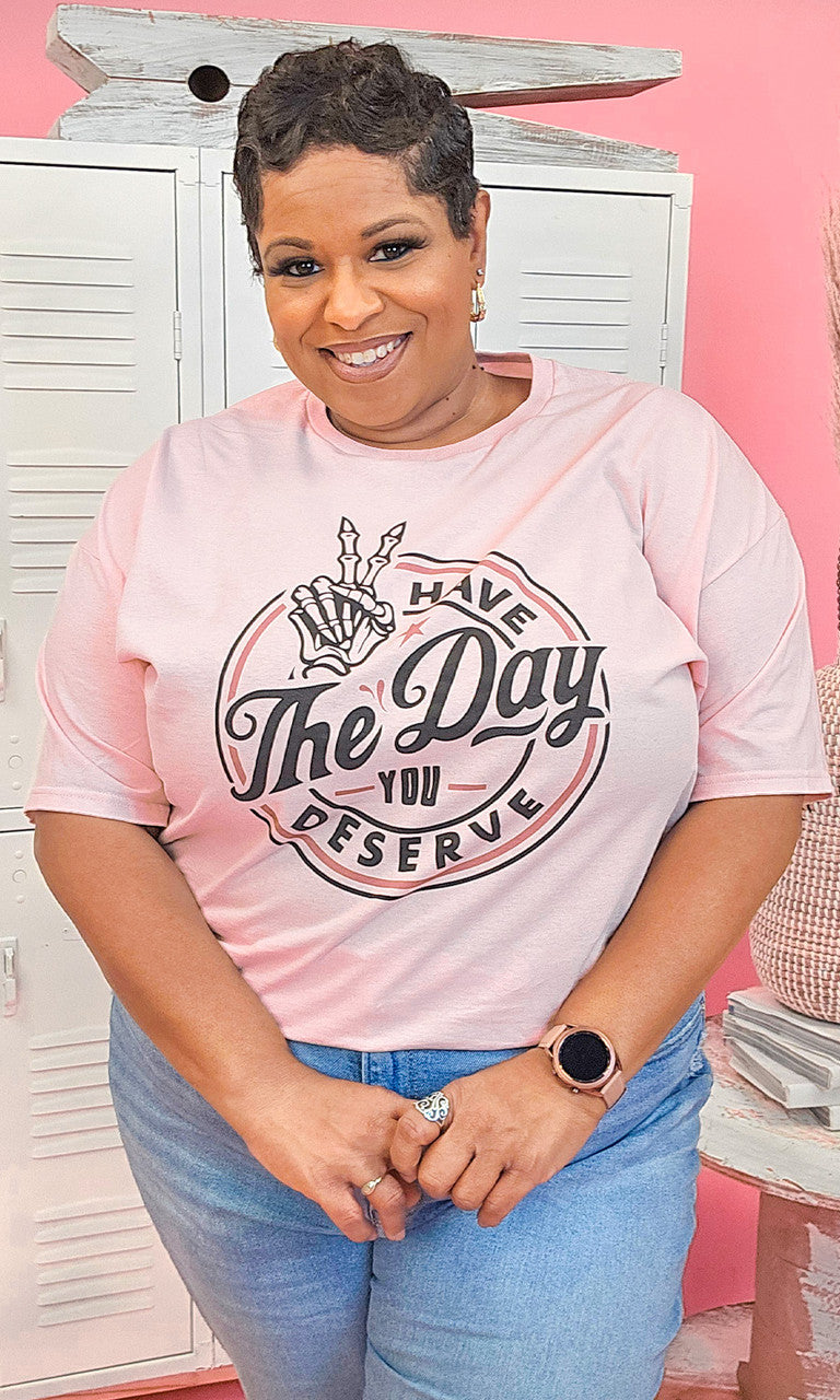 Have the Day You Deserve Graphic Shirt