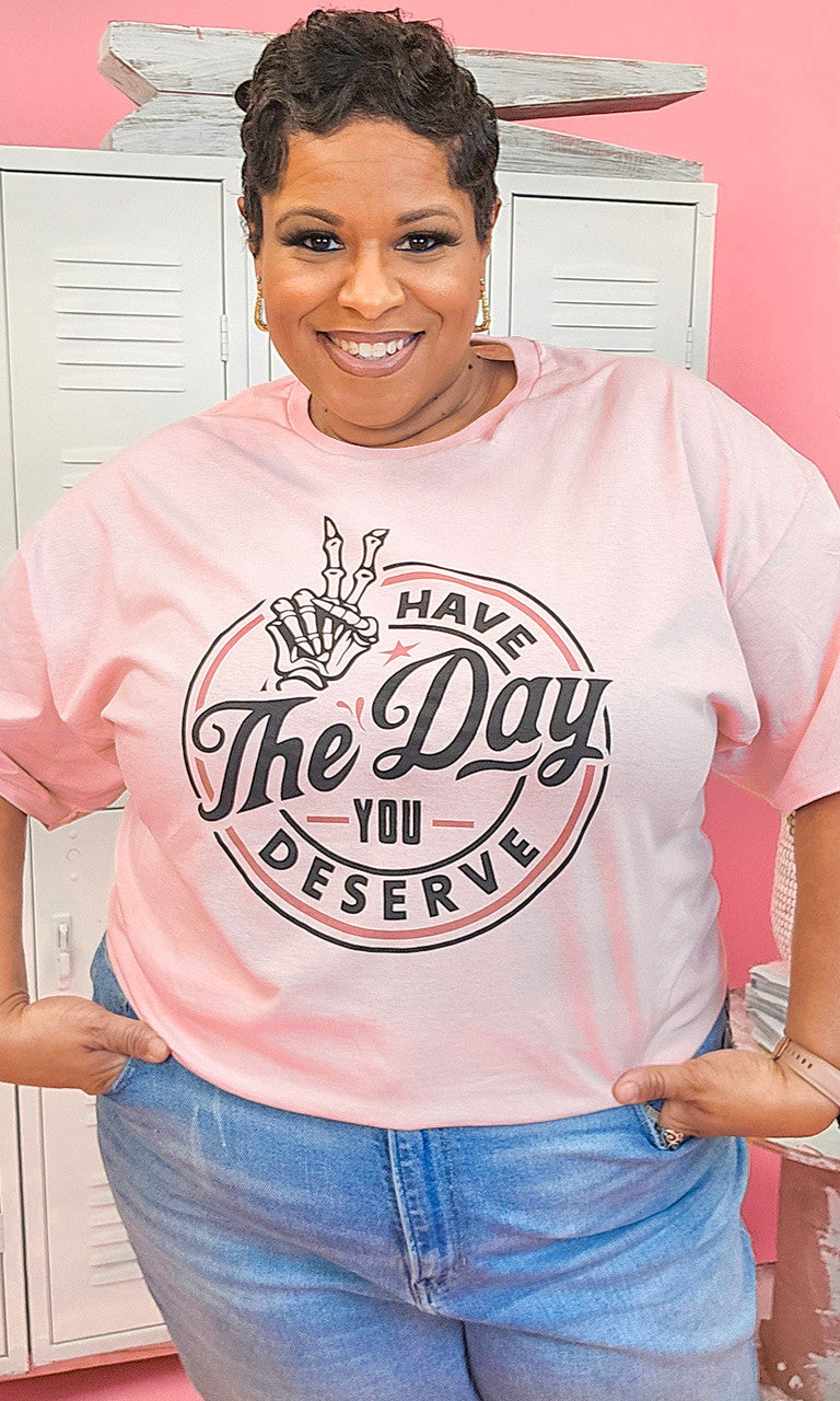 Have the Day You Deserve Graphic Shirt